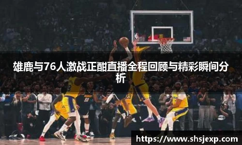雄鹿与76人激战正酣直播全程回顾与精彩瞬间分析