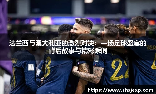 法兰西与澳大利亚的激烈对决：一场足球盛宴的背后故事与精彩瞬间
