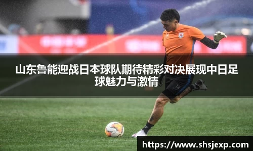 山东鲁能迎战日本球队期待精彩对决展现中日足球魅力与激情