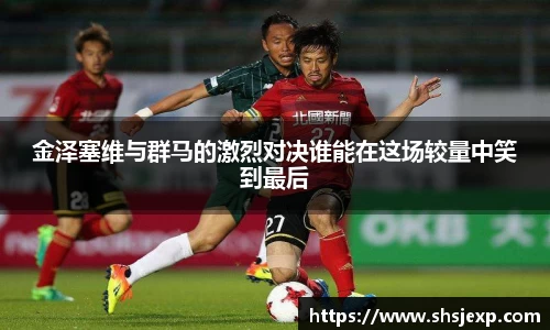 金泽塞维与群马的激烈对决谁能在这场较量中笑到最后