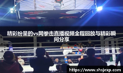 精彩纷呈的vs网拳击直播视频全程回放与精彩瞬间分享