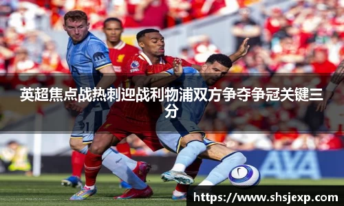 英超焦点战热刺迎战利物浦双方争夺争冠关键三分