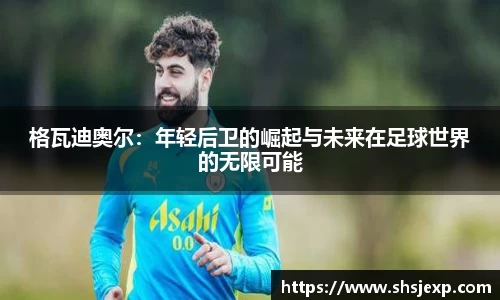 格瓦迪奥尔：年轻后卫的崛起与未来在足球世界的无限可能